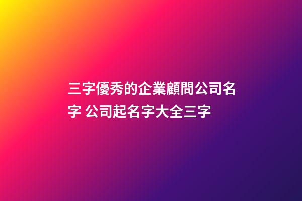三字優秀的企業顧問公司名字 公司起名字大全三字-第1張-公司起名-玄機派